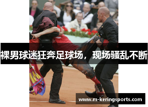 裸男球迷狂奔足球场，现场骚乱不断