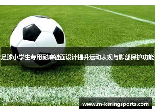 足球小学生专用耐磨鞋面设计提升运动表现与脚部保护功能