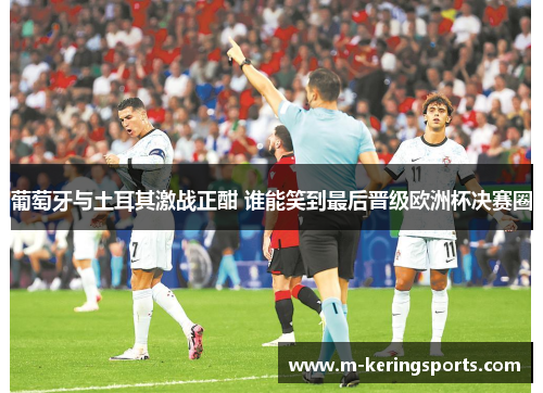 葡萄牙与土耳其激战正酣 谁能笑到最后晋级欧洲杯决赛圈