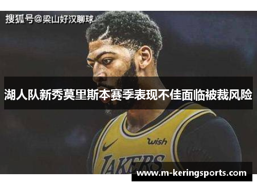 湖人队新秀莫里斯本赛季表现不佳面临被裁风险