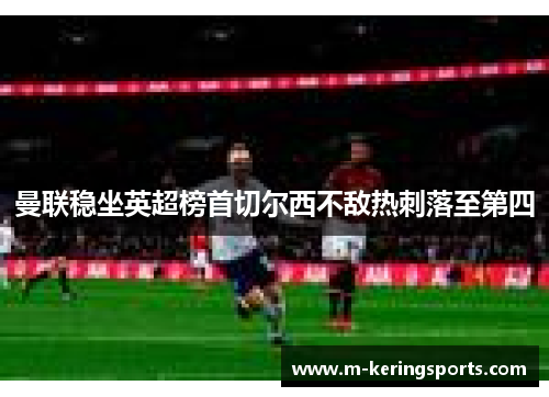 曼联稳坐英超榜首切尔西不敌热刺落至第四